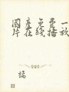 国产免费一级淫片在线播放