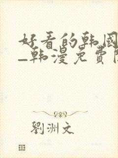 好看的韩国动漫_韩漫免费阅读