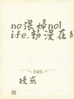 no猥妇nolife.动漫在线观看