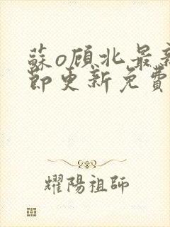 苏o顾北最新章节更新免费阅读