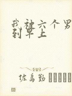 我被六个男人躁到早上