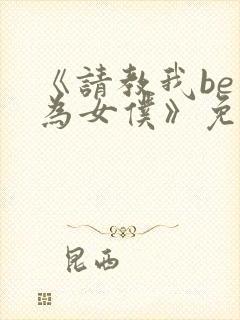 《请教我be成为女仆》免费阅读漫画完