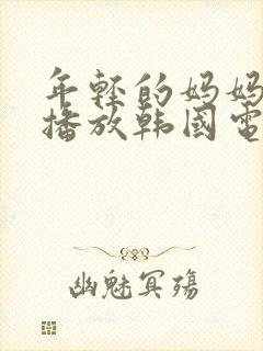 年轻的妈妈在线播放韩国电影