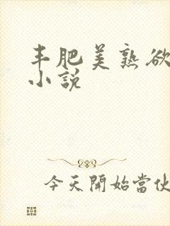 丰肥美熟欲妇乱小说