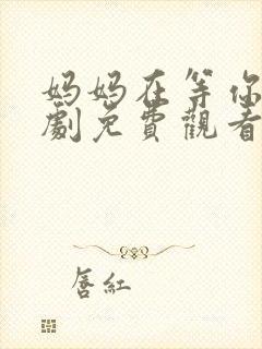 妈妈在等你电视剧免费观看剧情