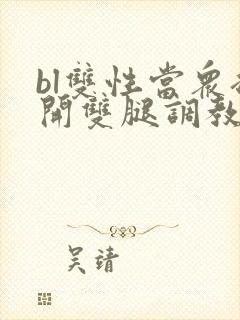 bl双性当众扒开双腿调教花蒂h文