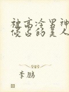 被高冷男神日夜侵占的美人双性小说