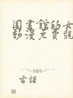 图书馆的女朋友动漫免费观看第一季