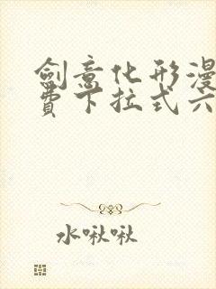 剑意化形漫画免费下拉式六漫画