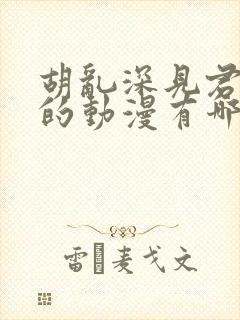 胡乱深见君相似的动漫有哪些