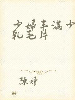 少妇丰满少妇大乳毛片