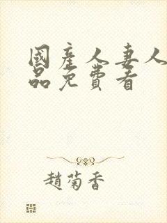 国产人妻人伦精品免费看