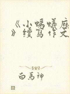 《小蚂蚁历险记》续写作文三年级300字