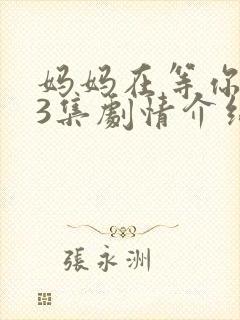 妈妈在等你第43集剧情介绍