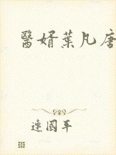 医婿叶凡唐若雪