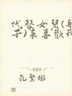 代替女儿(那孩子)来喜欢我