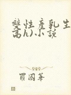 双性产乳生子(高h)小说