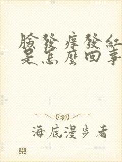 脸发痒发红发烫是怎么回事