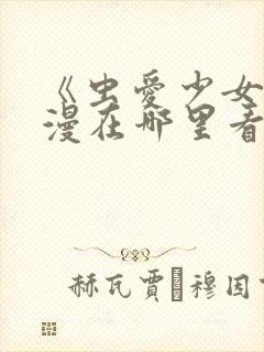 《虫爱少女》动漫在哪里看?