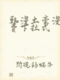 韩漫土豪漫画免费下拉式