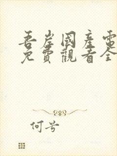 吾岸国产电视剧免费观看全集高清