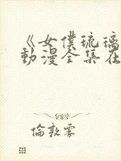 《女仆琉璃川》动漫全集在线观看