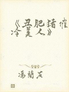 《丑肥猪催眠清冷美人》