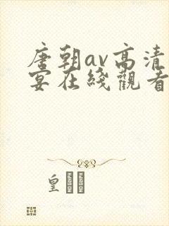 唐朝av高清盛宴在线观看