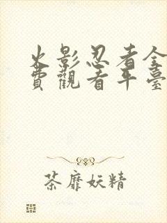 火影忍者全集免费观看平台