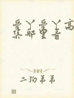 爱丫爱丫高清全集哪里看