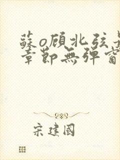 苏o顾北弦最新章节无弹窗笔趣阁