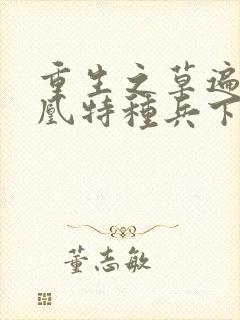 重生之草遍火凤凰特种兵下载