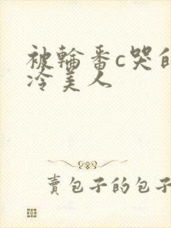 被轮番c哭的清冷美人