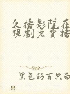 久播影院在线电视剧免费播放网站