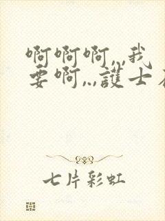 啊啊啊,.,我要啊,.,护士在线观看