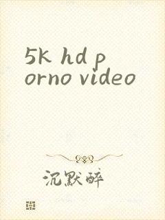 5k hd porno video