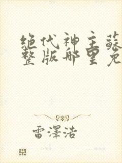 绝代神主苏莫完整版哪里免费看