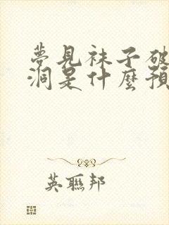 梦见袜子破了个洞是什么预兆