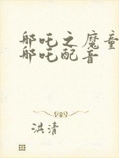 哪吒之魔童降世哪吒配音