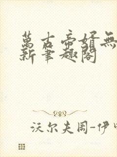 万古帝婿无弹窗新笔趣阁