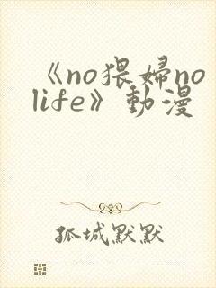 《no猥妇nolife》动漫