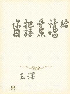 你把爱情给了谁日语原唱