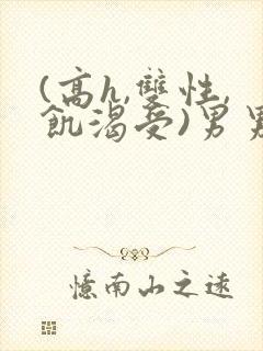 (高h,双性,饥渴受)男男小说