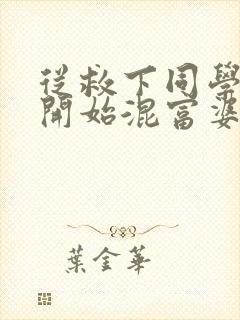 从救下同学妈妈开始混富婆圈笔趣阁