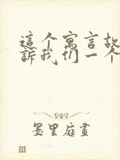 这个寓言故事告诉我们一个什么道理