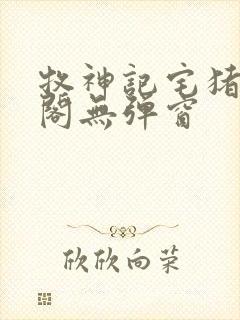 牧神记宅猪笔趣阁无弹窗