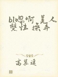 bl嗯啊 美人双性 操弄