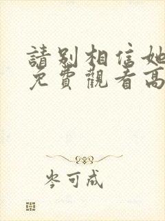 请别相信她电影免费观看高清完整版封面