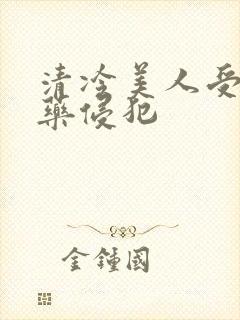 清冷美人受被下药侵犯