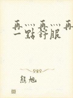 再灬再灬再灬深一点舒服